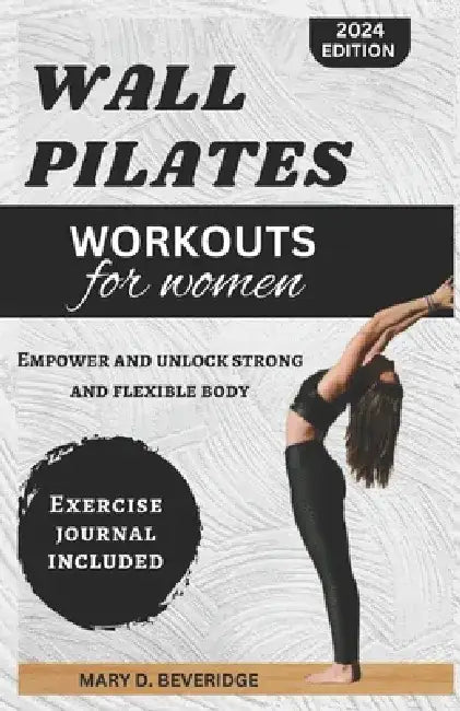Wall Pilates Workouts for Women: Empower and unlock strong and flexible body by Mary D. Beveridge