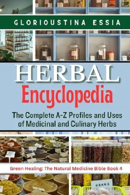 Herbal Encyclopedia: The Complete A-Z Profiles and Uses of Medicinal and Culinary Herbs by Glorioustina Essia
