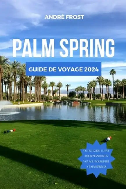 Palm Springs Guide de Voyage 2024: Découvrez le joyau de la Californie: meilleurs sites, séjours, bons plans, activités, incontournables, randonnées e by André Frost