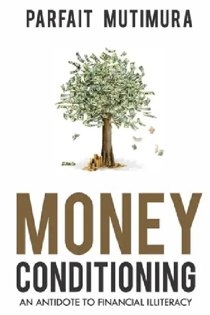 Money Conditioning: An Antidote To Financial Illiteracy by Parfait Mutimura