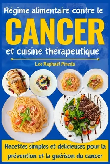 Régime alimentaire contre le cancer et cuisine thérapeutique: Recettes simples et délicieuses pour la prévention et la guérison du cancer by Léo Raphaël Pineda