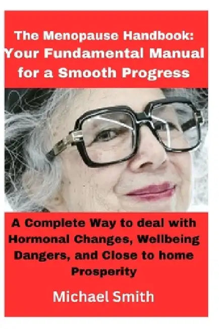 The Menopause Handbook: Your Fundamental Manual for a Smooth Progress: A Complete Way to deal with Hormonal Changes, Wellbeing Dangers, and Cl by Michael Smith