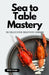 Sea to Table Mastery: 50 Delicious Seafood Dishes (With Image) by Himanshu Patel