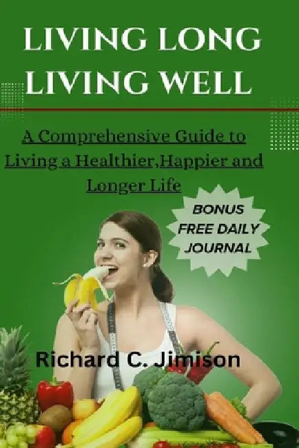 Living Long, Living Well: A Comprehensive Guide to Living a Healthier, Happier and longer life by Richard C. Jimison