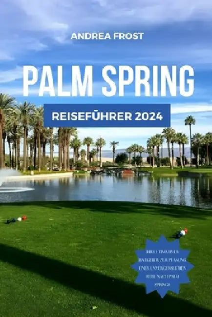 Palm Springs Reiseführer 2024: Entdecken Sie Kaliforniens Juwel: Top-Sehenswürdigkeiten, Unterkünfte, Spar-Tipps, Aktivitäten, Must-Sees, Wanderungen by Andrea Frost