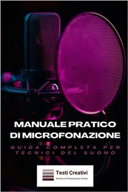 Manuale Pratico di Microfonazione: Guida Completa per Tecnici del Suono by Creativi, Testi