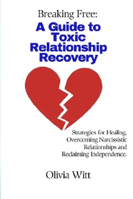 Breaking Free: A Guide to Toxic Relationship Recovery: Strategies for Healing, Overcoming Narcissistic relationships and reclaiming independence. by Olivia Witt