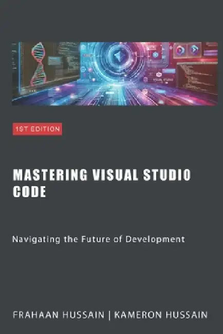 Mastering Visual Studio Code: Navigating the Future of Development by Frahaan Hussain