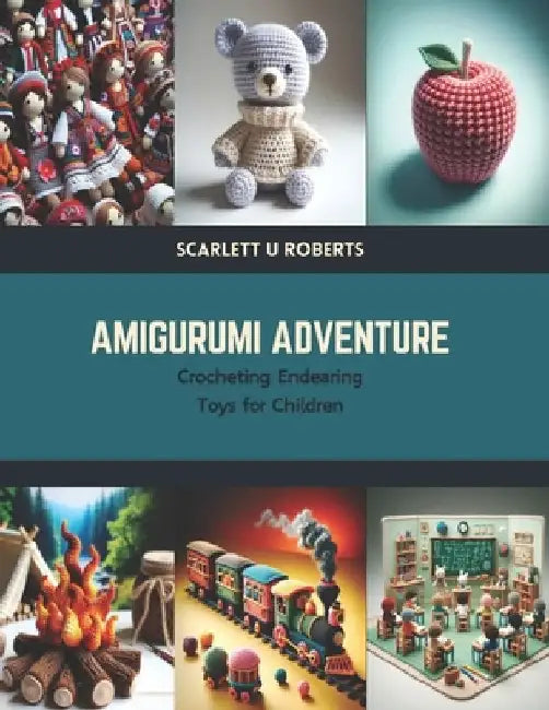 Amigurumi Adventure: Crocheting Endearing Toys for Children by Scarlett U. Roberts