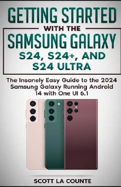 Getting Started with the Samsung Galaxy S24, S24+, and S24 Ultra: The Insanely Easy Guide to the 2024 Samsung Galaxy Running Android 14 and One UI 6.1 by Scott La Counte