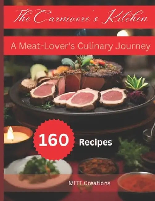 The Carnivore's Kitchen: A Meat-Lover's Culinary Journey by Mitt Creations