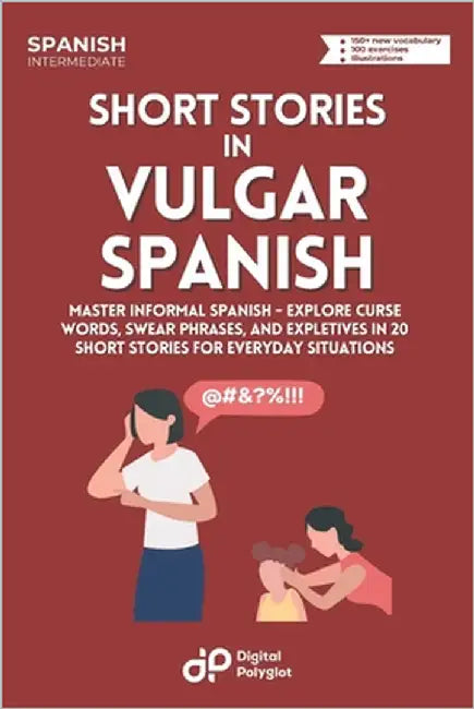 Short Stories in Vulgar Spanish: Master Informal Spanish - Explore Curse Words, Swear Phrases, and Expletives in 20 Short Stories for Everyday Situati by Polyglot, Digital