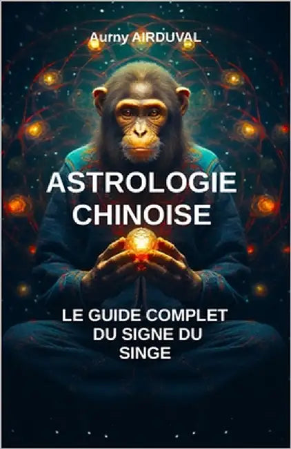 Astrologie chinoise: le guide complet du signe du singe: Zodiaque chinois, Spiriualité orientale, Signe du singe, Astrologie chinoise, Myth by Airduval, Aurny