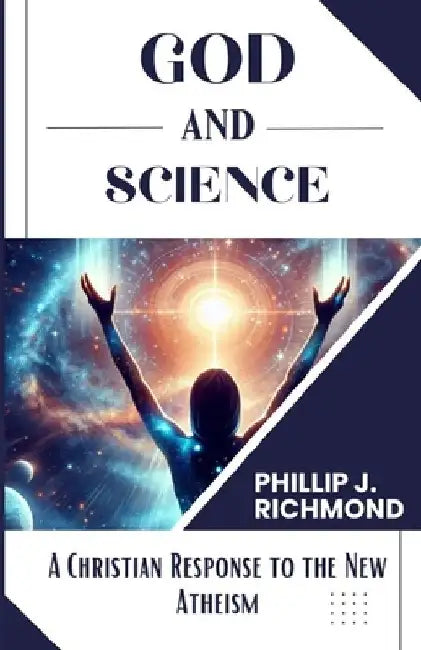 God and Science: A Christian Response to the New Atheism by Phillip J. Richmond