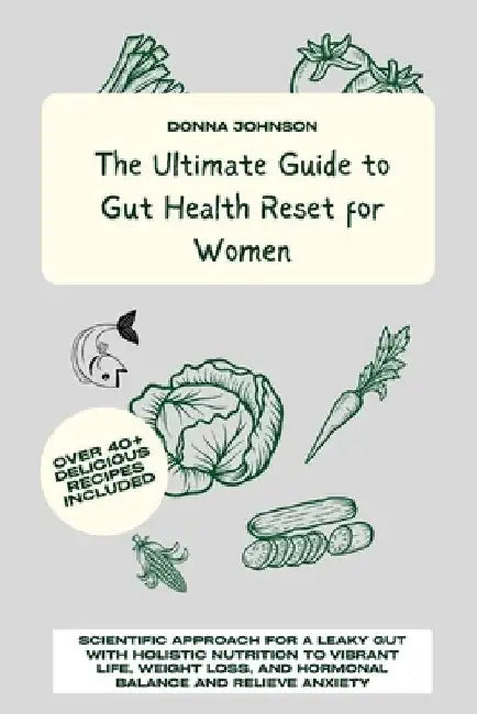 The Ultimate Guide to Gut Health Reset for Women: Scientific Approach for A Leaky Gut with Holistic Nutrition to Vibrant Life, Weight Loss, and Hormon by Donna Johnson