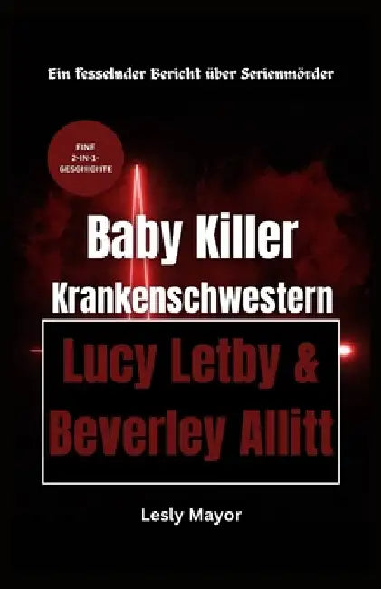 Baby Killer Krankenschwestern: LUCY LETBY & BEVERLEY ALLITT (EINE 2-IN-1-GESCHICHTE): Ein fesselnder Bericht über Serienmörder by Lesly Mayor