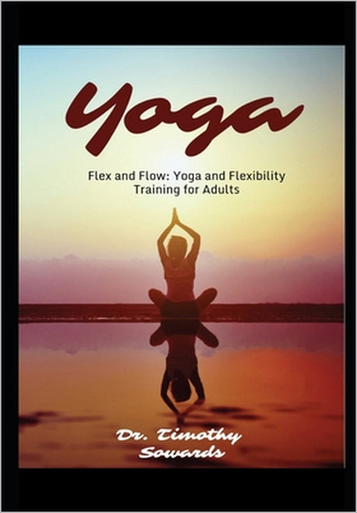 Flex and Flow: Yoga and Flexibility Training for Adults by Timothy Sowards