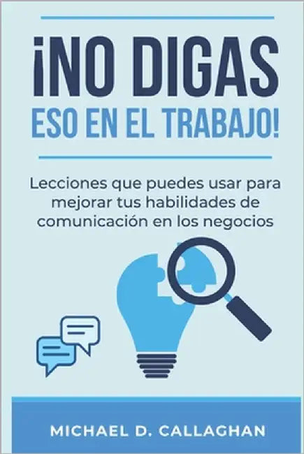 ¡No Digas Eso En El Trabajo!: Lecciones que puedes usar para mejorar tus habilidades de comunicación en los negocios by Prieto, Fran