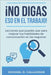 ¡No Digas Eso En El Trabajo!: Lecciones que puedes usar para mejorar tus habilidades de comunicación en los negocios by Prieto, Fran