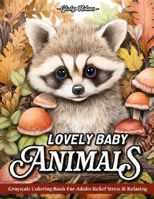 Lovely baby animals: Stress Relief Nature Scenes, Baby Cute Animals Grayscale Coloring Book For Adults With Cats, Dogs, Foxes, Horses, Owls, And More by Gladys Holmes