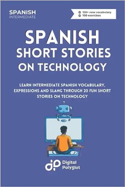 Spanish Short Stories on Technology: Learn Intermediate Spanish Vocabulary, Expressions and Slang through 20 Fun Short Stories on Technology by Polyglot, Digital