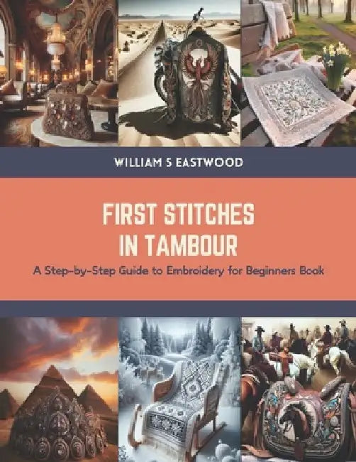 First Stitches in Tambour: A Step-by-Step Guide to Embroidery for Beginners Book by William S. Eastwood