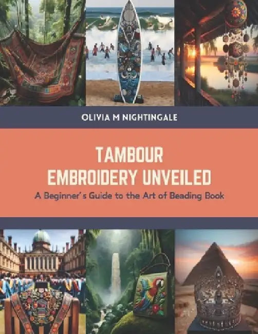 Tambour Embroidery Unveiled: A Beginner's Guide to the Art of Beading Book by Olivia M. Nightingale