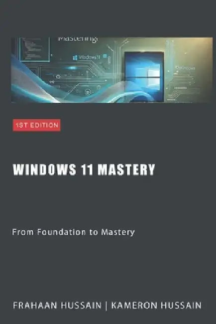 Windows 11 Mastery: From Foundation to Mastery by Kameron Hussain