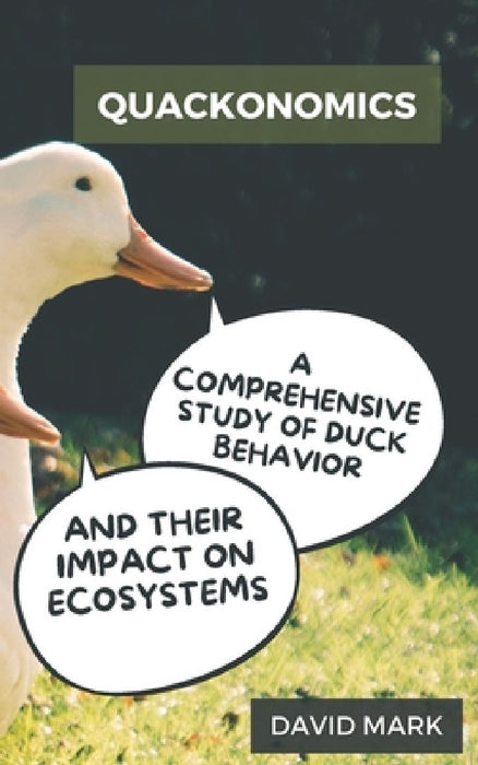 Quackonomics: A Comprehensive Study of Duck Behavior and Their Impact on Ecosystems by David Mark