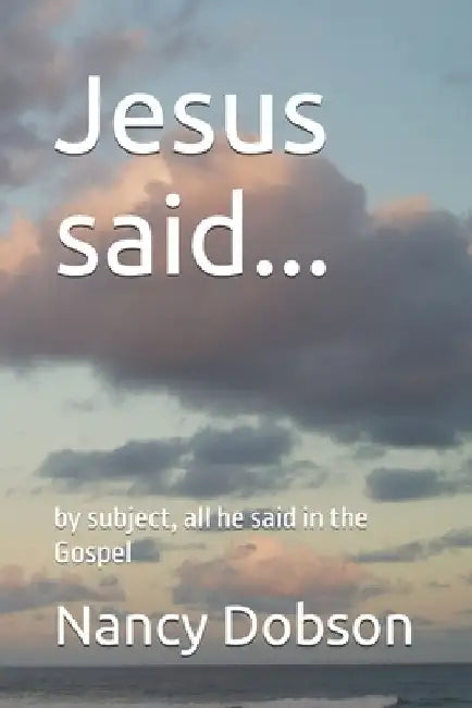 Jesus said...: by subject, all he said in the Gospel by Nancy Dobson
