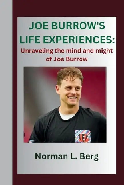 Joe Burrow's Life Experiences: "Unraveling the Mind and might of Joe Burrow" by Norman L. Berg