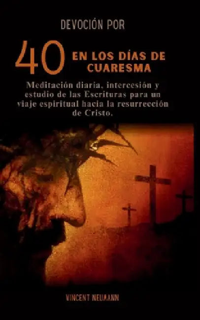 Devoción por 40 en los días de cuaresma: Meditación diaria, intercesión y estudio de las Escrituras para un viaje espiritual hacia la resurrección de by Vincent Neumann
