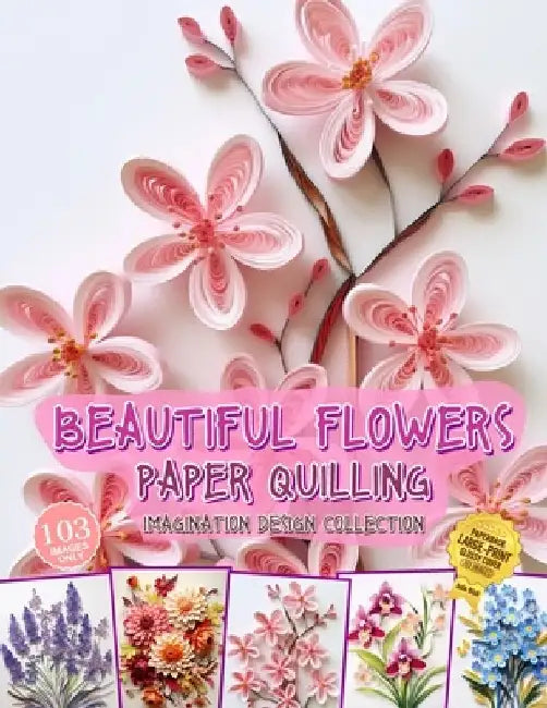 Beautiful Flowers Paper Quilling Imagination Design Collection: Hobbies Papercraft Quilling by Julia Blish
