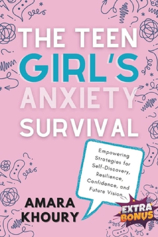 The Teen Girl's Anxiety Survival Guide: Empowering Strategies for Self-Discovery, Resilience, Confidence, and Future Vision by Amara Khoury