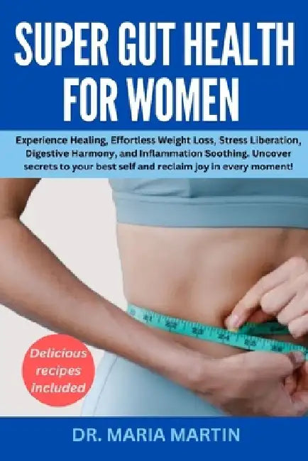 Super gut health for women: Experience Healing, Effortless Weight Loss, Stress Liberation, Digestive Harmony, and Inflammation Soothing.Uncover Se by Maria Martin