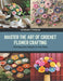 Master the Art of Crochet Flower Crafting: 200 Exquisite Designs in One Book by Leonard T. Nolan