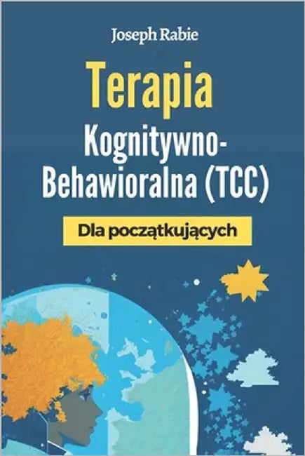 Terapia Kognitywno-Behawioralna (TCC) Dla początkujących: Uwolnij się od negatywnych schematów i zmień swoje życie. by Rabie, Joseph