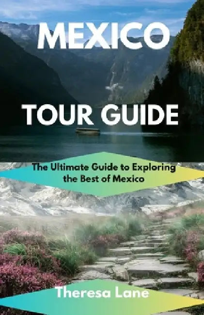 Mexico Tour Guide: The Ultimate Guide to Exploring the Best of Mexico by Theresa Lane