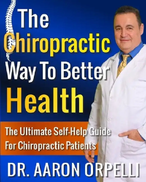 The Chiropractic Way To Better Health: The Ultimate Self-Help Guide For Chiropractic Patients by Aaron Orpelli