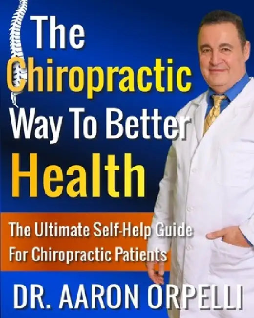 The Chiropractic Way To Better Health: The Ultimate Self-Help Guide For Chiropractic Patients by Aaron Orpelli