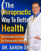 The Chiropractic Way To Better Health: The Ultimate Self-Help Guide For Chiropractic Patients by Aaron Orpelli