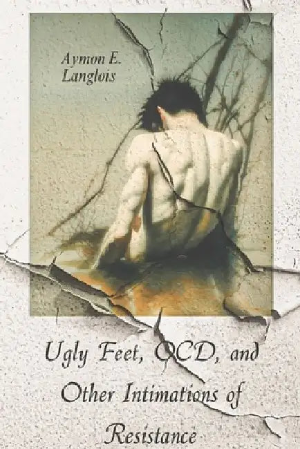 Ugly Feet, OCD, and Other Intimations of Resistance by Aymon E. Langlois