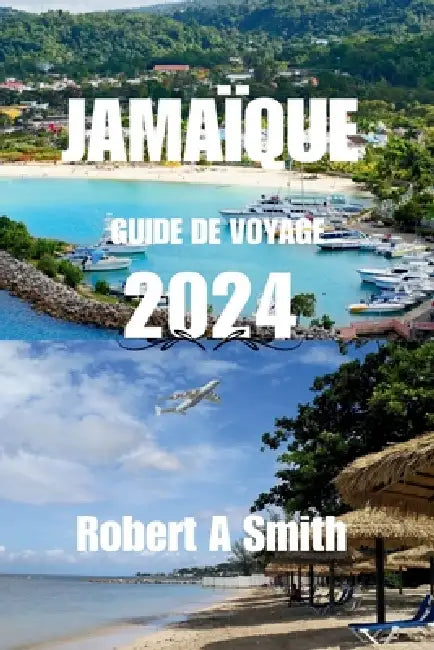 Guide de Voyage En Jamaïque 2024: Explorez les Blue Mountains naturelles et luxuriantes de la Jamaïque. by Robert A. Smith