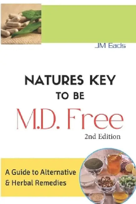 Nature's Key To Be M.D. Free: A Guide to Alternative and Herbal Remedies by Jm Eads