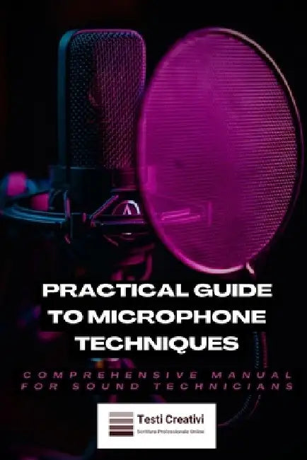 Practical Guide to Microphone Techniques: Comprehensive Manual for Sound Technicians by Testi Creativi