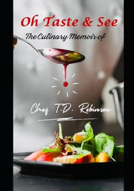 Oh Taste & See: The Culinary Memoir of by T. D. Robinson