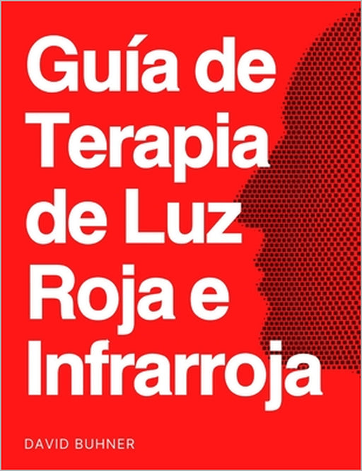 Guía de terapia de luz roja e infrarroja: Lidia con lesiones, heridas, insomnio, artritis, brain fog, perdida cabello, salud mental, baja energía, env by David Buhner