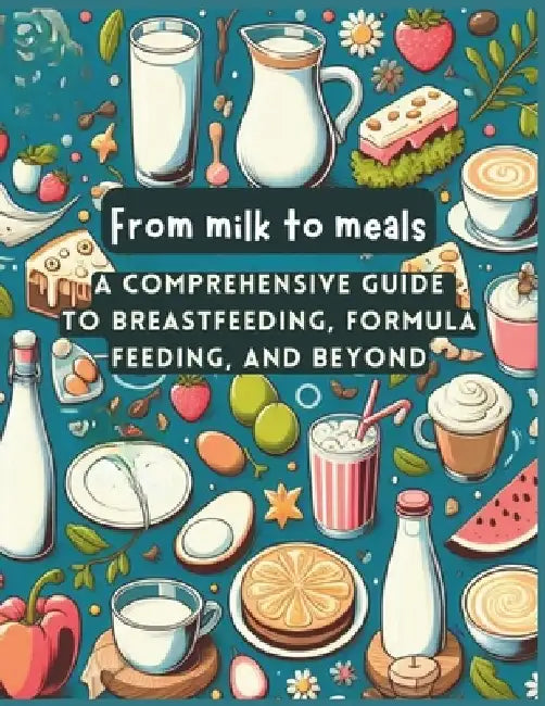 From Milk to Meals: Mastering the Art of Breastfeeding, Exploring Formula Feeding by Paula Guichon