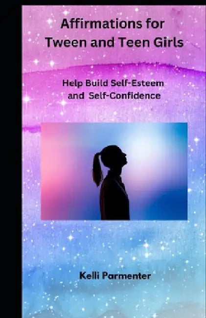 165 Affirmations for Tween and Teen Girls: Help Build Self-Esteem and Self-Confidence by Kelli Parmenter