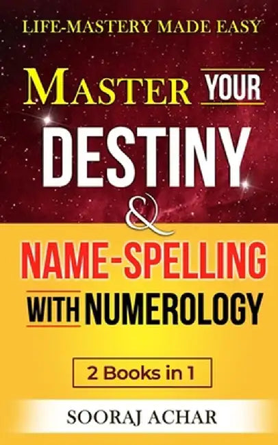 Master Your DESTINY And NAME-SPELLING With Numerology: 2 Books in 1 - Life-Mastery Made Easy by Achar, Sooraj
